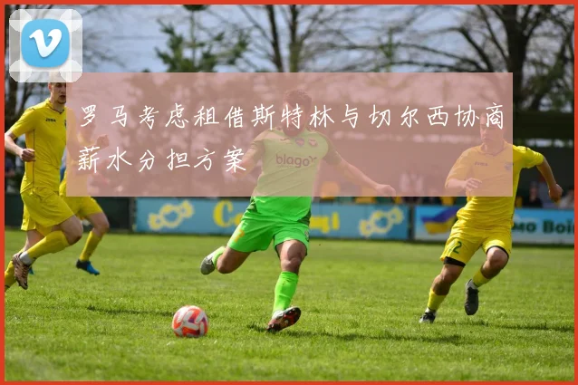 罗马考虑租借斯特林与切尔西协商薪水分担方案