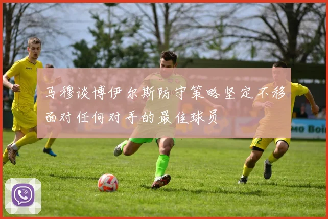 马穆谈博伊尔斯防守策略坚定不移面对任何对手的最佳球员