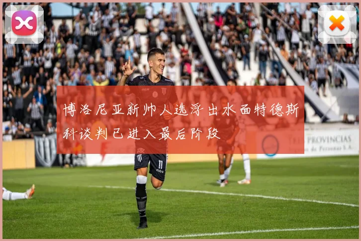 博洛尼亚新帅人选浮出水面特德斯科谈判已进入最后阶段