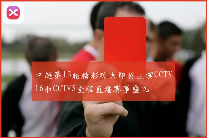 中超第13轮精彩对决即将上演CCTV16和CCTV5全程直播赛事盛况