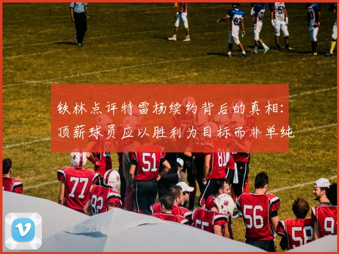 铁林点评特雷杨续约背后的真相：顶薪球员应以胜利为目标而非单纯数据
