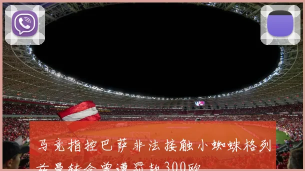 马竞指控巴萨非法接触小蜘蛛格列兹曼转会曾遭罚款300欧