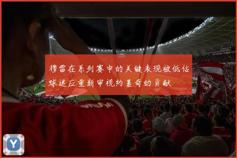 穆雷在系列赛中的关键表现被低估球迷应重新审视约基奇的贡献