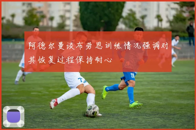阿德尔曼谈布劳恩训练情况强调对其恢复过程保持耐心