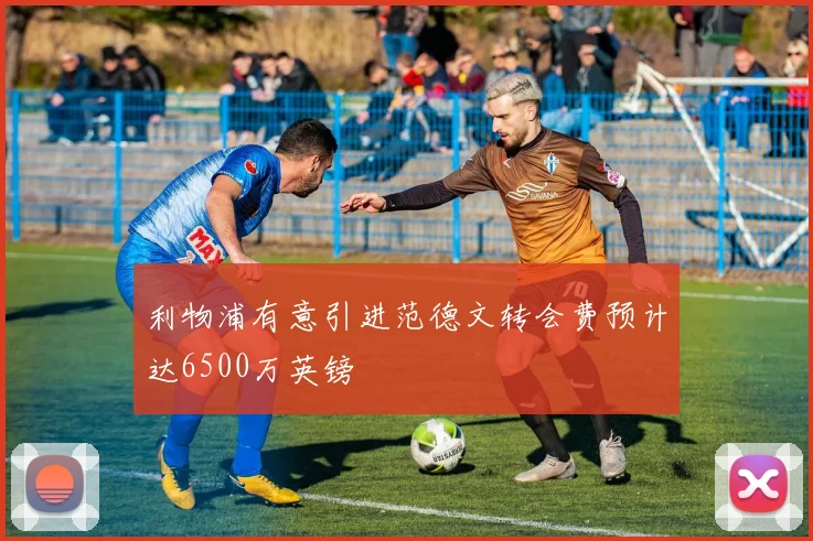 利物浦有意引进范德文转会费预计达6500万英镑