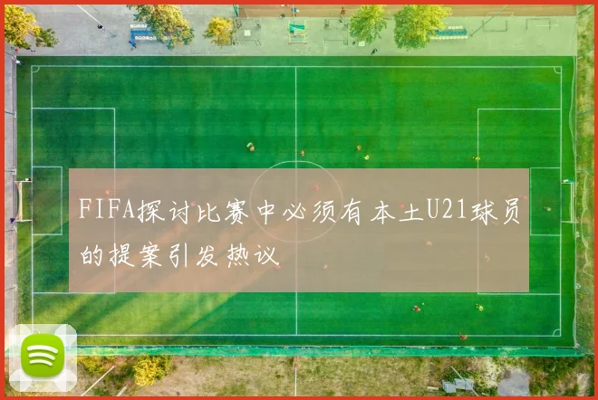 FIFA探讨比赛中必须有本土U21球员的提案引发热议