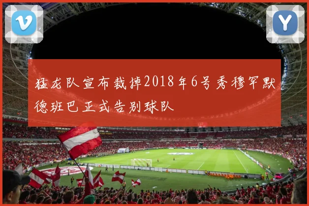 猛龙队宣布裁掉2018年6号秀穆罕默德班巴正式告别球队