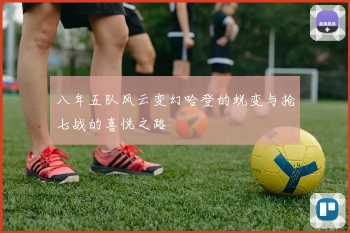 八年五队风云变幻哈登的蜕变与抢七战的喜悦之路