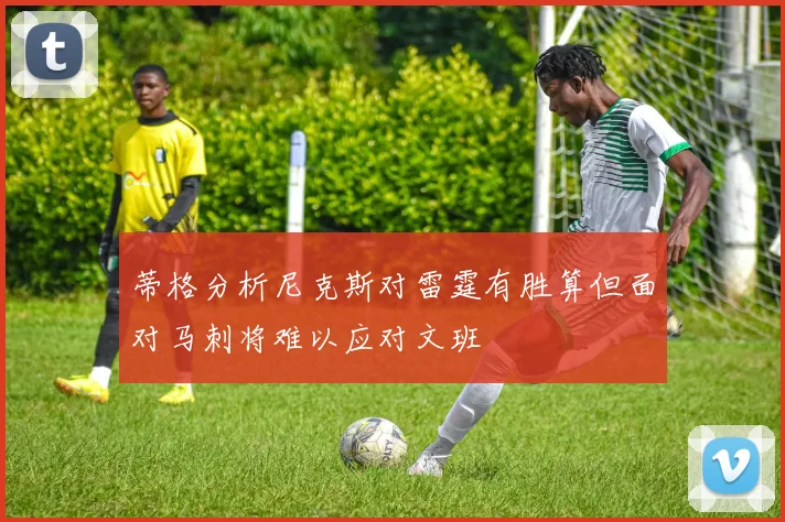 蒂格分析尼克斯对雷霆有胜算但面对马刺将难以应对文班
