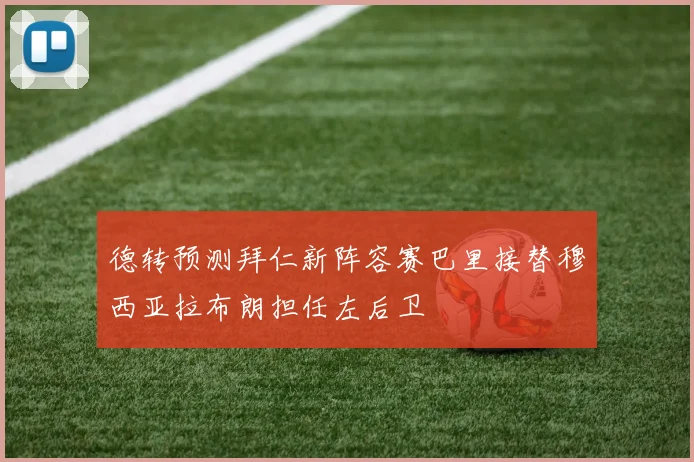 德转预测拜仁新阵容赛巴里接替穆西亚拉布朗担任左后卫