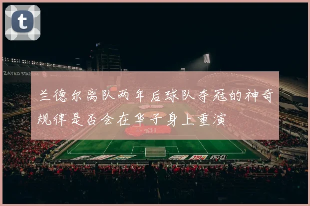 兰德尔离队两年后球队夺冠的神奇规律是否会在华子身上重演