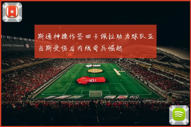 斯通神操作签回卡佩拉助力球队亚当斯受伤后内线奇兵崛起