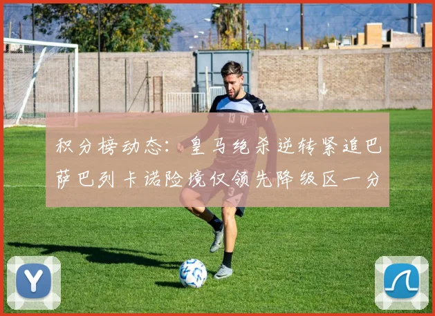 积分榜动态：皇马绝杀逆转紧追巴萨巴列卡诺险境仅领先降级区一分