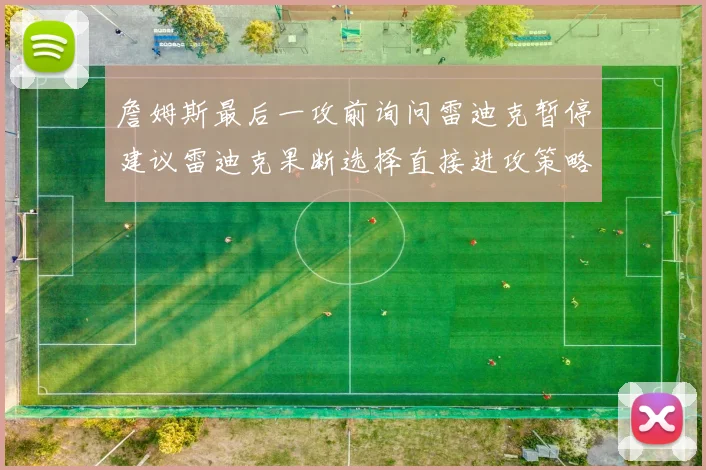 詹姆斯最后一攻前询问雷迪克暂停建议雷迪克果断选择直接进攻策略