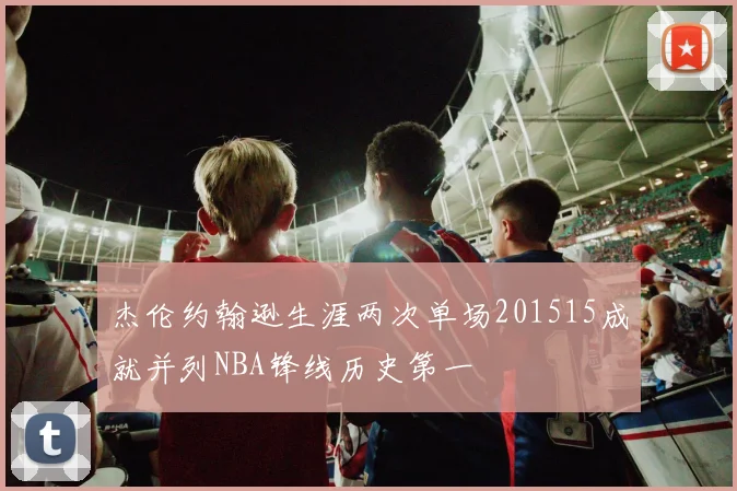 杰伦约翰逊生涯两次单场201515成就并列NBA锋线历史第一