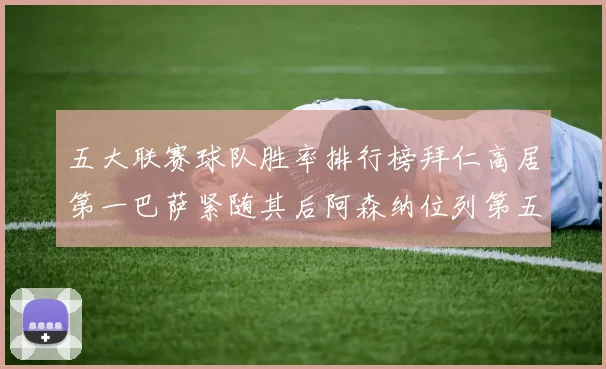 五大联赛球队胜率排行榜拜仁高居第一巴萨紧随其后阿森纳位列第五