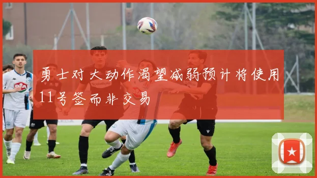 勇士对大动作渴望减弱预计将使用11号签而非交易