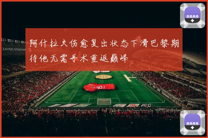 阿什拉夫伤愈复出状态下滑巴黎期待他无需手术重返巅峰