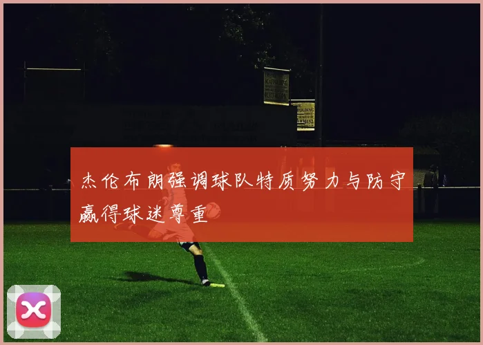 杰伦布朗强调球队特质努力与防守赢得球迷尊重