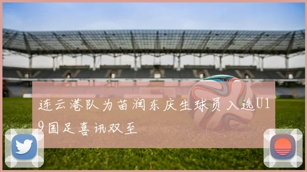 连云港队为苗润东庆生球员入选U19国足喜讯双至