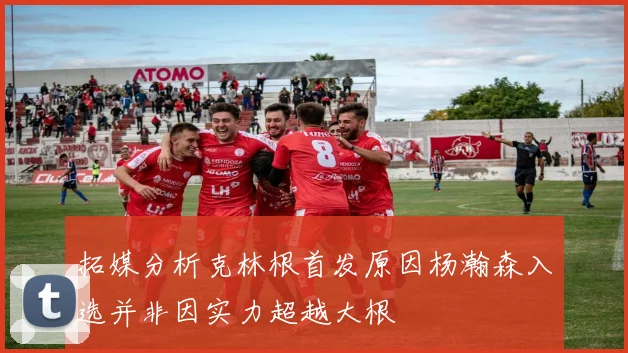 拓媒分析克林根首发原因杨瀚森入选并非因实力超越大根