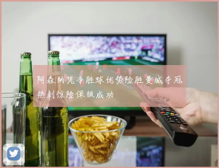 阿森纳凭净胜球优势险胜曼城夺冠热刺惊险保级成功